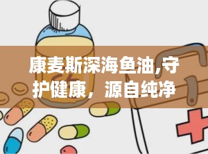 康麦斯深海鱼油,守护健康，源自纯净海洋的力量