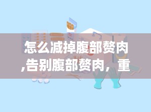 怎么减掉腹部赘肉,告别腹部赘肉，重塑健康体态