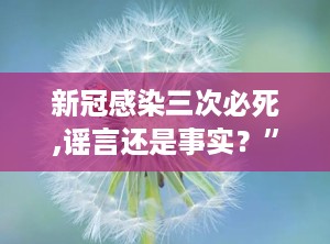 新冠感染三次必死,谣言还是事实？”
