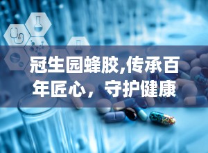 冠生园蜂胶,传承百年匠心，守护健康生活