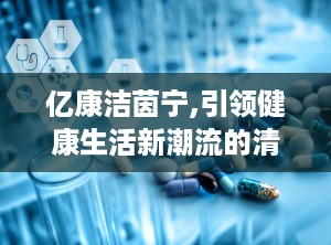 亿康洁茵宁,引领健康生活新潮流的清洁革命者