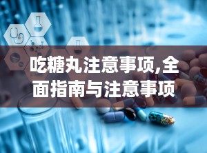 吃糖丸注意事项,全面指南与注意事项
