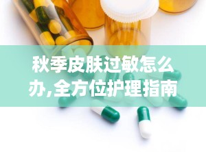 秋季皮肤过敏怎么办,全方位护理指南