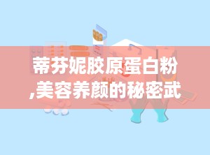蒂芬妮胶原蛋白粉,美容养颜的秘密武器，揭秘其神奇功效与使用指南