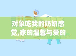 对象吃我的奶奶感觉,家的温馨与爱的传承