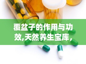 覆盆子的作用与功效,天然养生宝库，肝肾同调，健康生活必备”