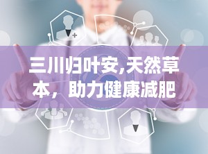 三川归叶安,天然草本，助力健康减肥新选择