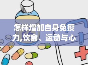 怎样增加自身免疫力,饮食、运动与心理调适的秘诀