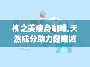 柳之美瘦身咖啡,天然成分助力健康减肥新选择