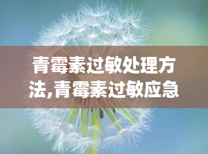青霉素过敏处理方法,青霉素过敏应急处理与预防措施详解