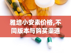 雅培小安素价格,不同版本与购买渠道价格对比分析