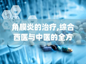 角膜炎的治疗,综合西医与中医的全方位护理
