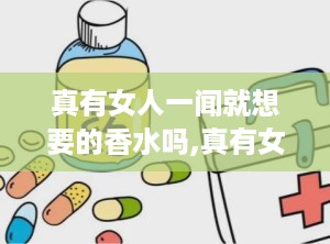 真有女人一闻就想要的香水吗,真有女人一闻就想要的香水吗？探寻香氛的魅力与奥秘