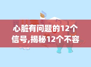 心脏有问题的12个信号,揭秘12个不容忽视的心脏问题信号