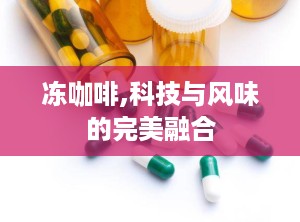 冻咖啡,科技与风味的完美融合