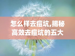 怎么样去痘坑,揭秘高效去痘坑的五大秘籍