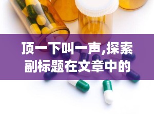 顶一下叫一声,探索副标题在文章中的重要作用与格式规范