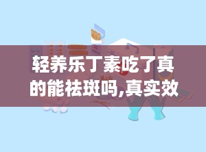 轻养乐丁素吃了真的能祛斑吗,真实效果与注意事项