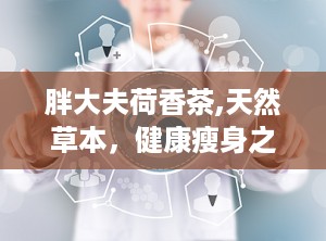 胖大夫荷香茶,天然草本，健康瘦身之道”