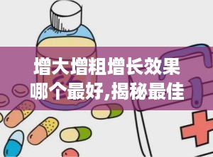 增大增粗增长效果哪个最好,揭秘最佳效果秘籍