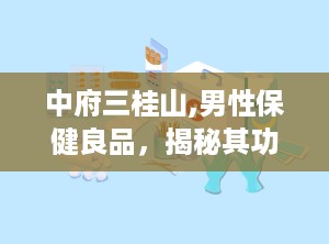 中府三桂山,男性保健良品，揭秘其功效与禁忌”