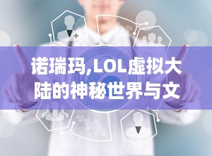 诺瑞玛,LOL虚拟大陆的神秘世界与文化探索