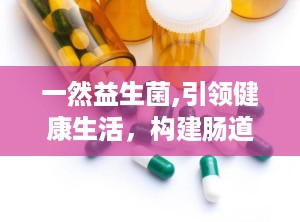 一然益生菌,引领健康生活，构建肠道微生态平衡新篇章”