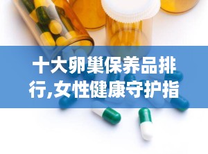 十大卵巢保养品排行,女性健康守护指南”