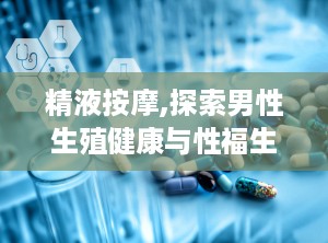 精液按摩,探索男性生殖健康与性福生活的秘密