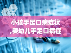 小孩手足口病症状,婴幼儿手足口病症状解析与防治要点