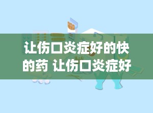让伤口炎症好的快的药 让伤口炎症好的快的药是什么药