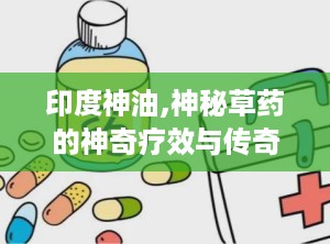 印度神油,神秘草药的神奇疗效与传奇故事