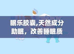 眠乐胶囊,天然成分助眠，改善睡眠质量新选择”