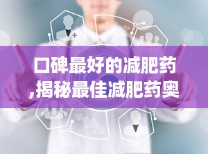 口碑最好的减肥药,揭秘最佳减肥药奥利司他的神奇效果”