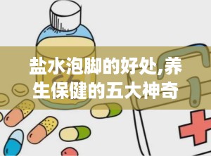 盐水泡脚的好处,养生保健的五大神奇功效”