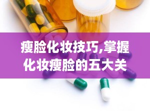 瘦脸化妆技巧,掌握化妆瘦脸的五大关键技巧