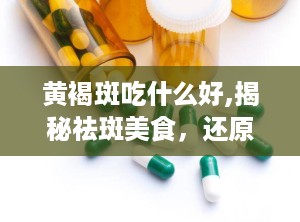 黄褐斑吃什么好,揭秘祛斑美食，还原肌肤光彩”