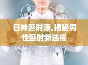 日神延时液,揭秘男性延时新选择
