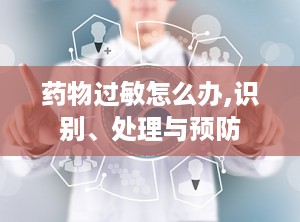 药物过敏怎么办,识别、处理与预防