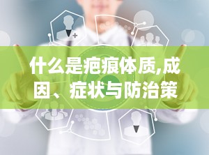 什么是疤痕体质,成因、症状与防治策略