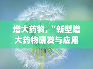 增大药物,“新型增大药物研发与应用前景探讨”