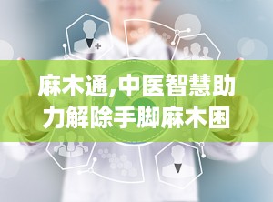 麻木通,中医智慧助力解除手脚麻木困扰”