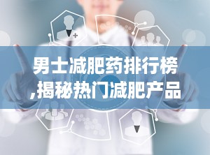 男士减肥药排行榜,揭秘热门减肥产品，助力健康瘦身