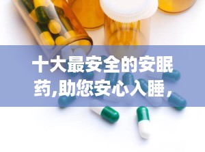 十大最安全的安眠药,助您安心入睡，远离失眠困扰”