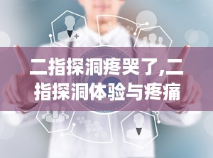 二指探洞疼哭了,二指探洞体验与疼痛解析
