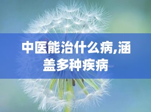 中医能治什么病,涵盖多种疾病