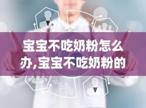 宝宝不吃奶粉怎么办,宝宝不吃奶粉的应对策略与解决方法