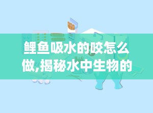 鲤鱼吸水的咬怎么做,揭秘水中生物的独特生存智慧