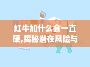 红牛加什么会一直硬,揭秘潜在风险与预防措施