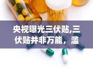 央视曝光三伏贴,三伏贴并非万能，滥用或致健康风险”